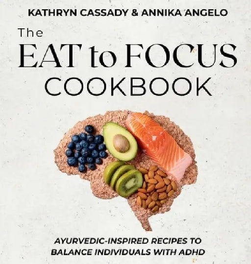 The Eat to Focus Cookbook: Ayurvedic-inspired recipes to balance individuals with ADHD by Kathryn Cassady, Annika Angelo