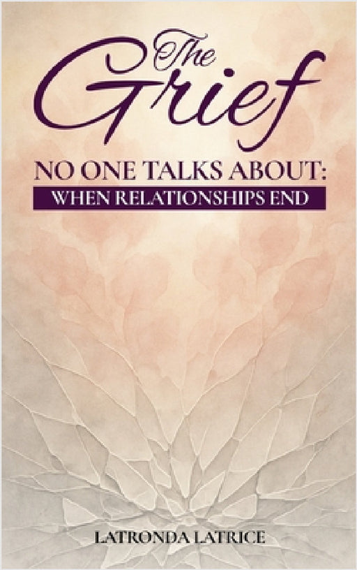 The Grief No One Talks About: When Relationships End by Latronda Latrice