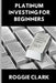 Platinum Investing for Beginners: A Simple, Clear, and Practical Guide to Platinum Precious Metal Investing by Roggie Clark, Raj Clark