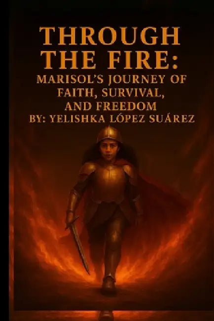 "Through the Fire: Marisol's Journey of Faith, Survival, and Freedom" by Yelishka Lopez Suarez