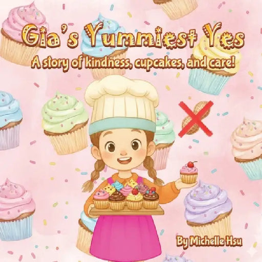 Gia's Yummiest Yes: A story of kindness, cupcakes, and care! by Michelle Hsu
