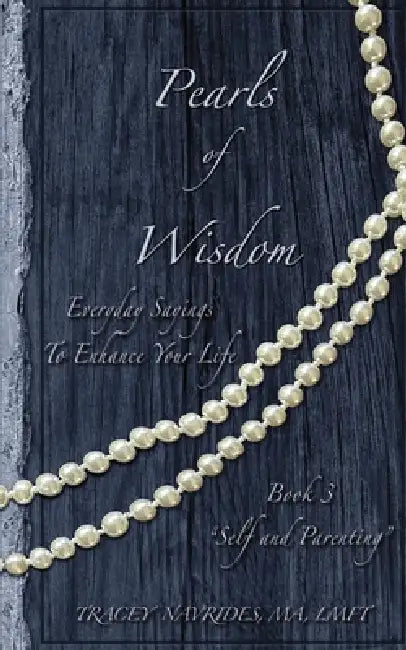 Pearls of Wisdom "Self and Parenting": Everyday Sayings To Enhance Your Life by Tracey L. Navrides