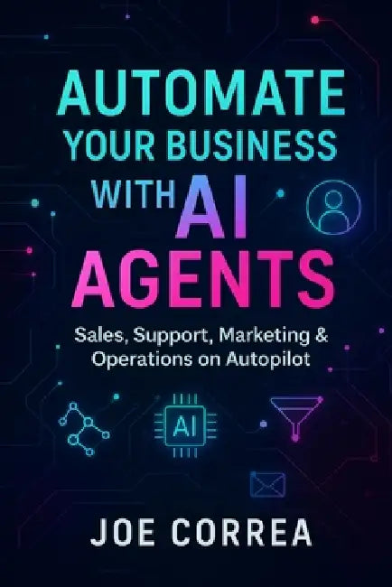 Automate Your Business With AI Agents: Sales, Support, Marketing & Operations on Autopilot by Joe Correa