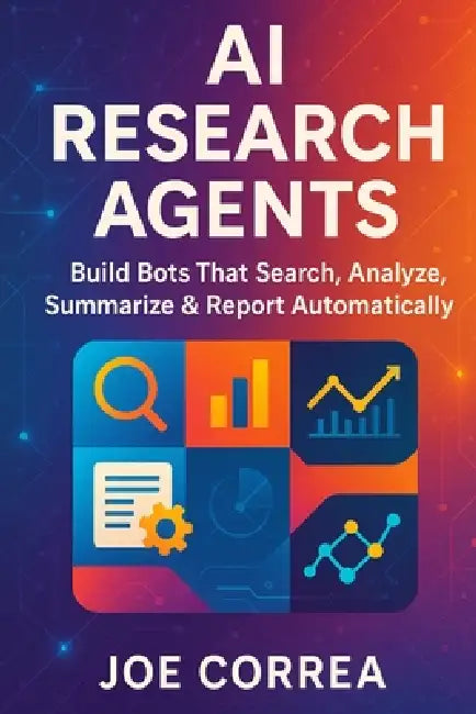 AI Research Agents: Build Bots That Search, Analyze, Summarize & Report Automatically by Joe Correa