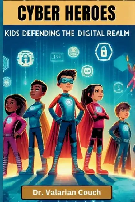Cyber Heroes: Kids Defending The Digital Realm by Valarian Couch