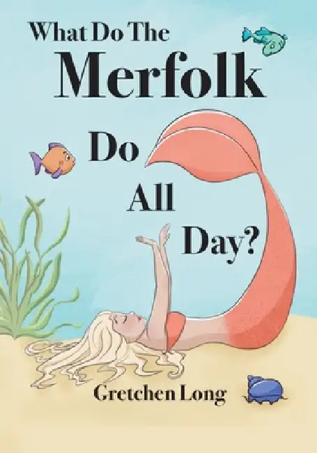 What Do The Merfolk Do All Day by Gretchen N. Long