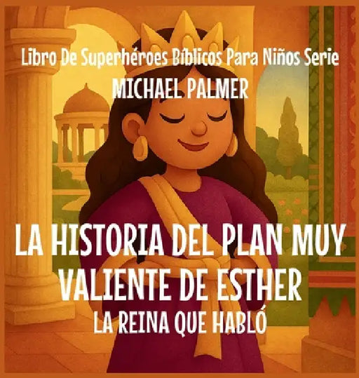 La Historia Del Plan Muy Valiente De Esther: La Reina Que Habló by Michael Palmer