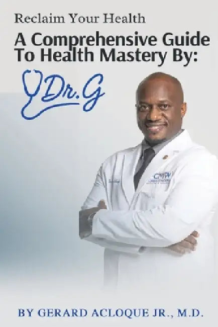 Reclaim Your Health Comprehensive Guide To Health Mastery By: Dr. G by Jr. Acloque Gerard