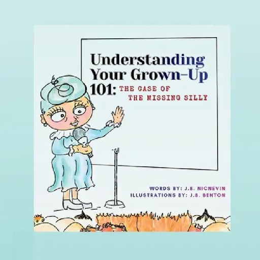 Understanding Your Grown-Up 101: The Case of The Missing Silly by J. B. Nicnevin, Jennifer Benton, J. B. Benton