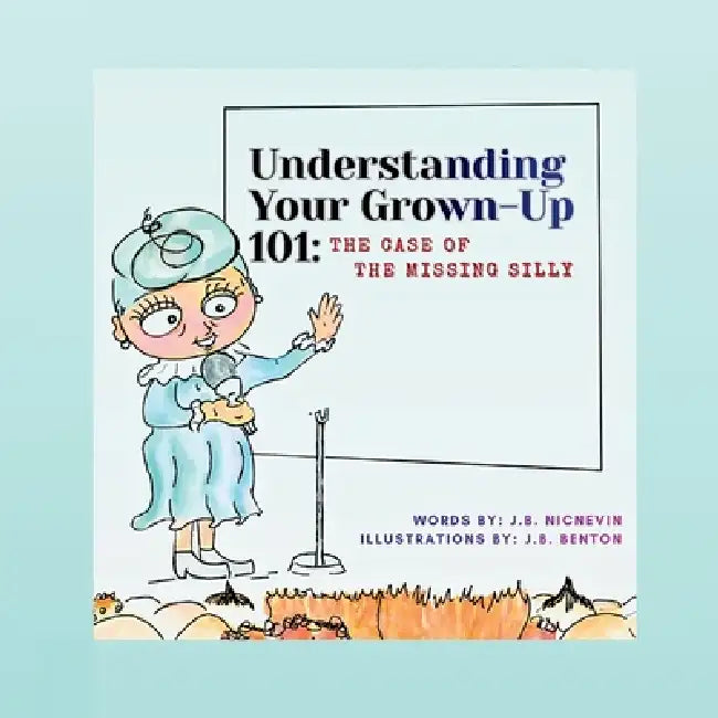 Understanding Your Grown-Up 101: The Case of The Missing Silly by J. B. Nicnevin, Jennifer Benton, J. B. Benton