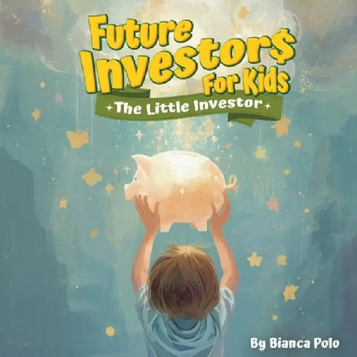 Future Investors for Kids: The Little Investor by Bianca Polo