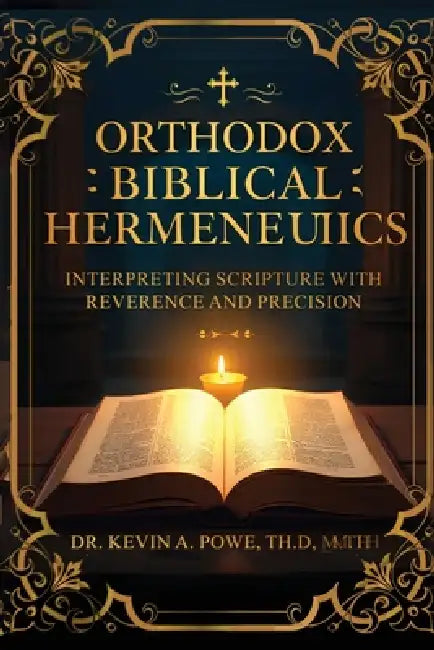 Orthodox Biblical Hermeneutics: Interpreting Scripture with Reverence and Precision by Kevin A. Powe