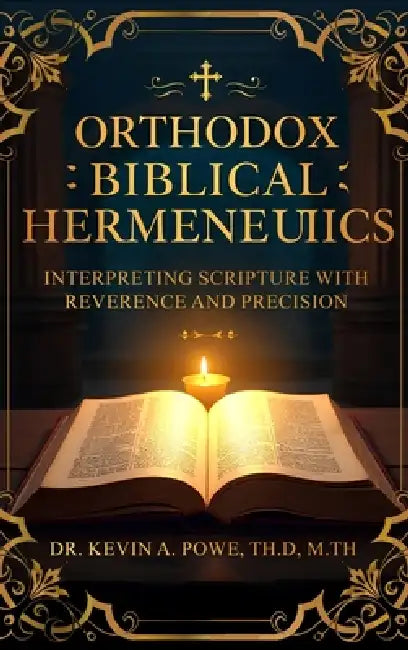 Orthodox Biblical Hermeneutics: Interpreting Scripture with Reverence and Precision by Kevin A. Powe