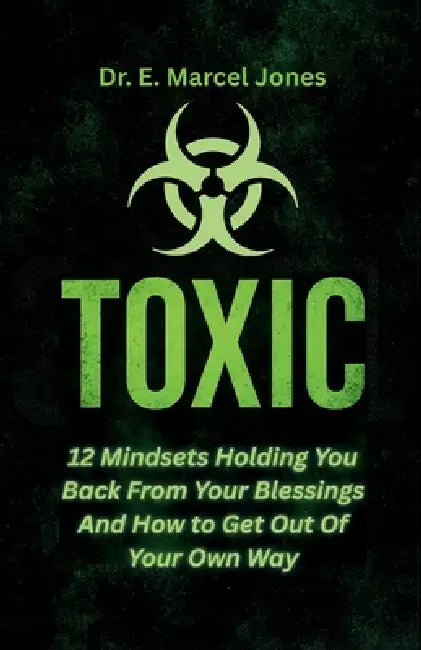 Toxic: 12 Mindsets Holding You Back From Your Blessings And How to Get Out Of Your Own Way: 12 Mindsets by E. Marcel Jones