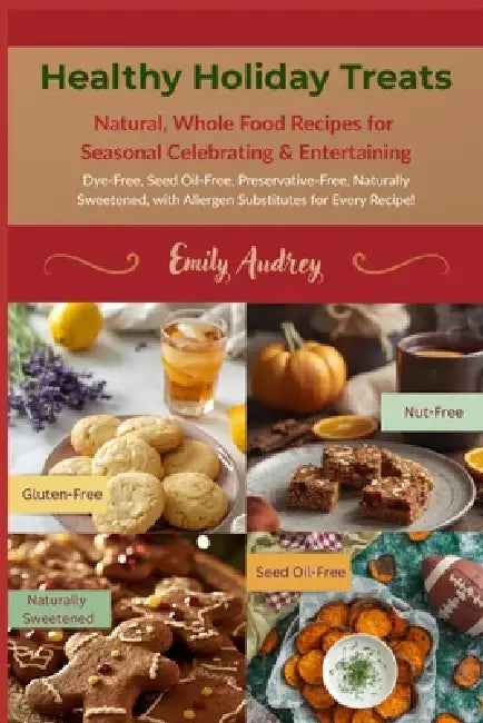 Healthy Holiday Treats: Natural, Whole Food Recipes for Seasonal Celebrating & Entertaining by Emily Audrey