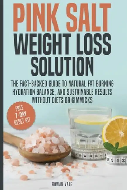 Pink Salt Weight Loss Solution: The Fact-Backed Guide to Natural Fat Burning, Hydration Balance, and Sustainable Results, Without Diets, Gimmicks, or by Rowan Vale