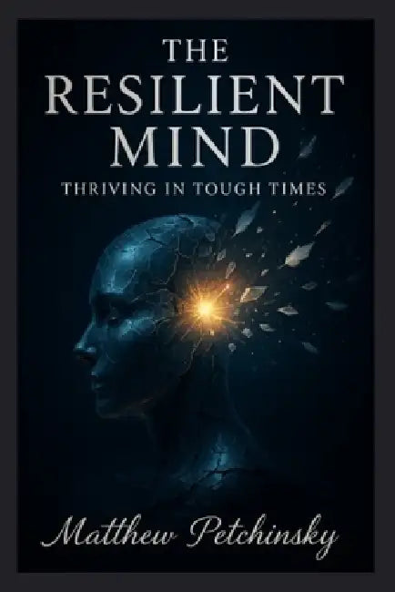 The Resilient Mind: Thriving in Tough Times by Matthew Petchinsky