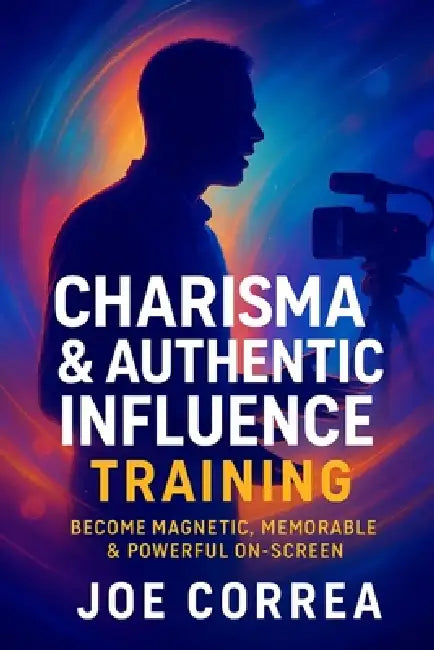 Charisma & Authentic Influence Training: Become Magnetic, Memorable & Powerful On-Screen by Joe Correa