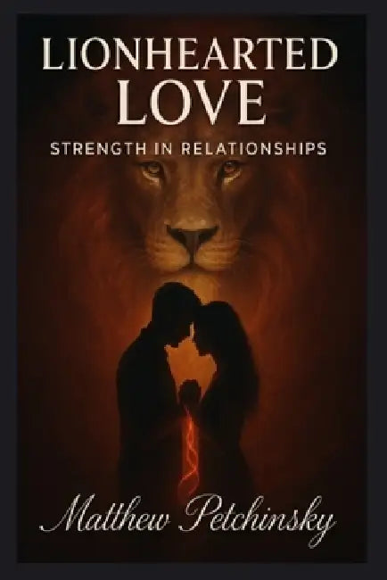 Lionhearted Love: Strength in Relationships by Matthew Petchinsky