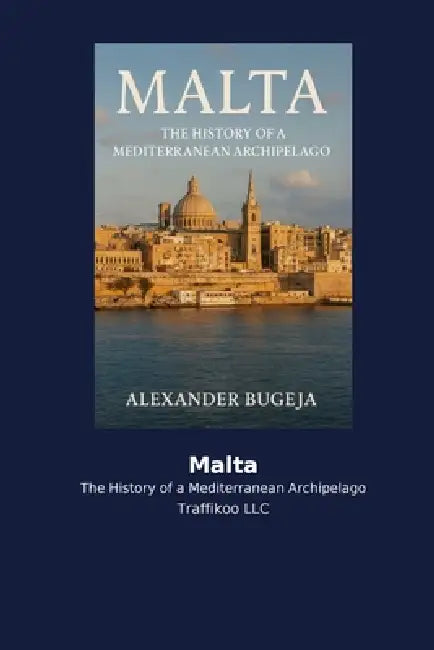 Malta: The History of a Mediterranean Archipelago by Alexander Bugeja