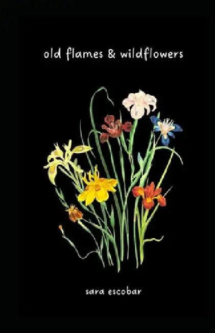 old flames & wildflowers by Sara Escobar