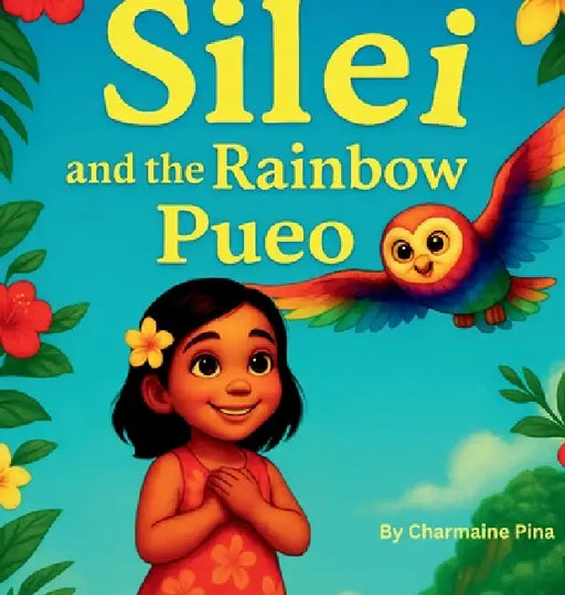Silei and the Rainbow Pueo: A Hawaiian Picture Book for Children About Courage, Aloha, and Family by Charmaine Pina