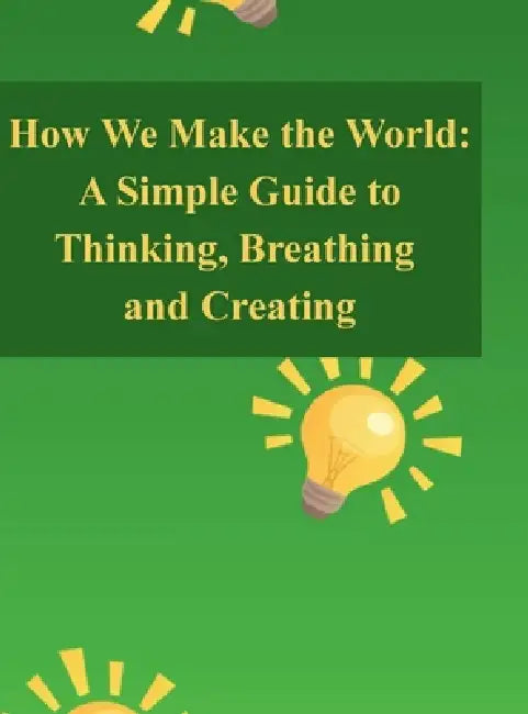 How We Make the World: A Simple Guide to Thinking, Breathing, and Creating by C. Rice