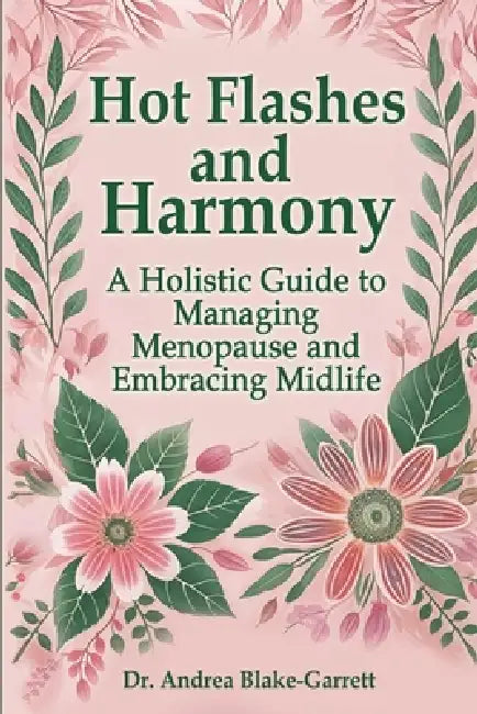 Hot Flashes and Harmony: A Holistic Guide to Managing Menopause and Embracing Midlife by Andrea Blake-Garrett