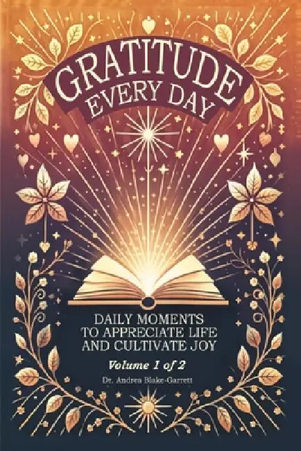 Gratitude Every Day: Daily Moments To Appreciate Life And Cultivate Joy by Andrea Blake-Garrett