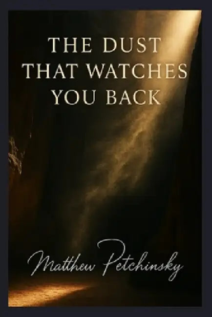 The Dust That Watches You Back. by Matthew Petchinsky