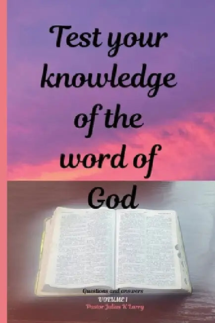 Test your knowledge of the word of God. Volume 1 by Pastor Julius K. Larry