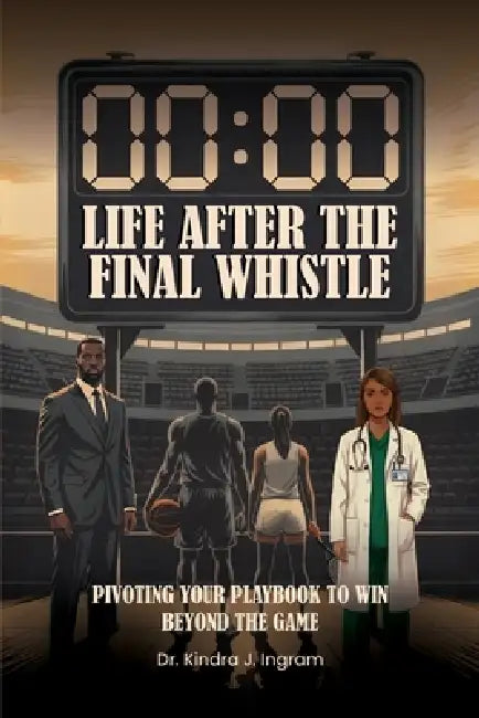 Life After the Final Whistle: Pivoting Your Playbook to Win Beyond the Game by Kindra Ingram