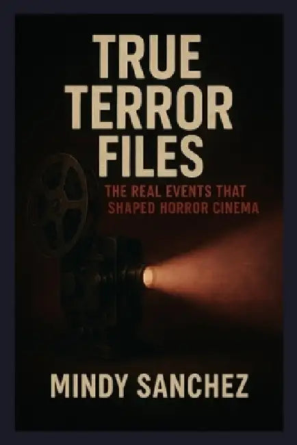 True Terror Files: The Real Events That Shaped Horror Cinema by Mindy Sanchez