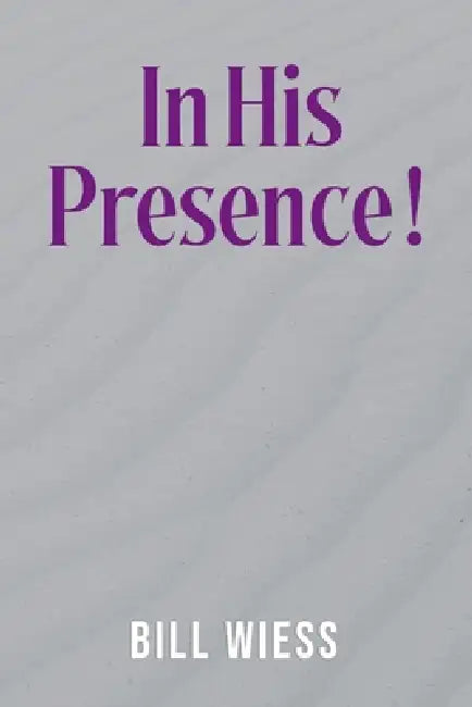 In His Presence ! by Bill Wiess, Writers Of The West