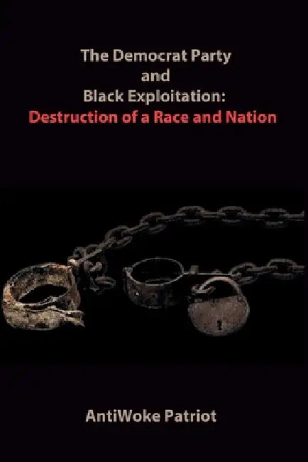 The Democrat Party and Black Exploitation: Destruction of a Race and Nation by Antiwoke Patriot