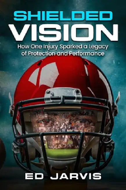 Shielded Vision: How One Injury Sparked a Legacy of Protection and Performance by Ed Jarvis
