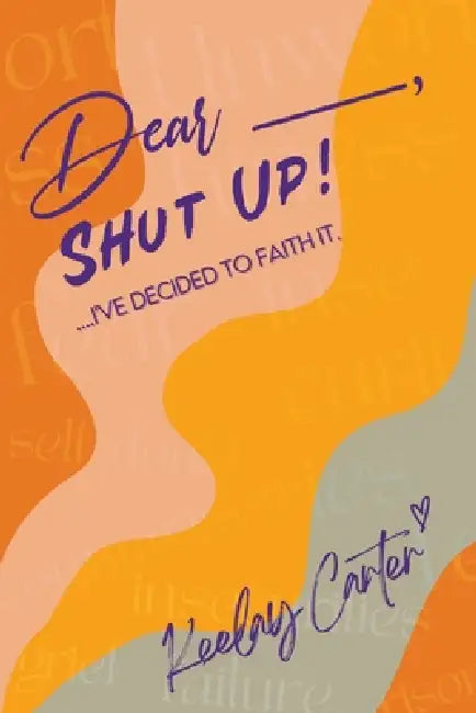 Dear_____, Shut Up!: ...I've Decided to Faith It. by Keelay Carter
