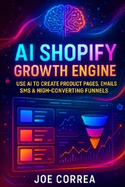 AI Shopify Growth Engine: Use AI to Create Product Pages, Emails, SMS & High-Converting Funnels by Joe Correa