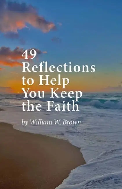 49 Reflections to Help You Keep the Faith by William W. Brown