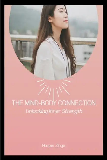 The Mind Body Connection: Unlocking Inner Strength by Harper Zinge