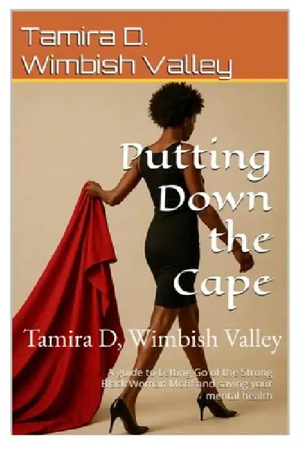 Putting Down the Cape: A Guide to Letting go of the Strong Black Woman Motif and saving your mental health: A guide to letting go of the strong black by Tamira D. Wimbish Valley