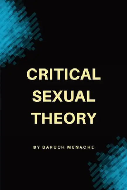 Critical Sexual Theory: Gender, Desire, Sexual Identity, and the Philosophy of Sexuality by Baruch Menache
