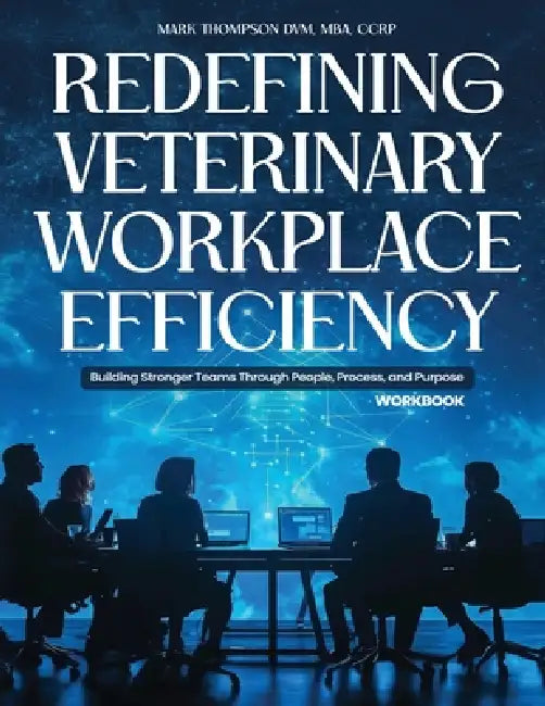 Redefining Veterinary Workplace Efficiency: Building Stronger Teams Through People, Process, and Purpose (Workbook) by Mba Ccrp Thompson DVM