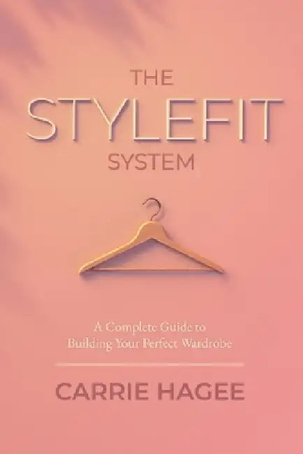 The STYLEFIT System: A Complete Guide to Building Your Perfect Wardrobe by Carrie Hagee