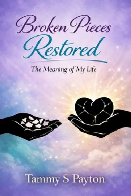 Broken Pieces Restored: The Meaning of My Life by Tammy S. Payton