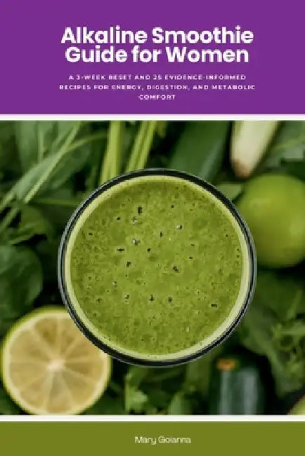 Alkaline Smoothie Guide for Women: A 3-Week Reset and 25 Evidence-Informed Recipes for Energy, Digestion, and Metabolic Comfort by Mary Golanna