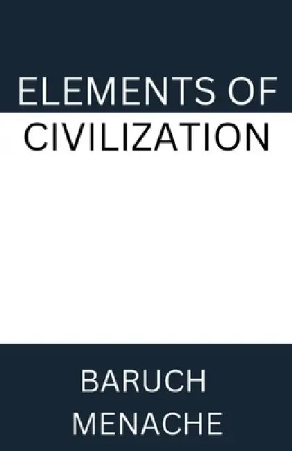 Elements of Civilization: Uncovering the Hidden Forces that Shape Society, Politics, and Culture by Baruch Menache