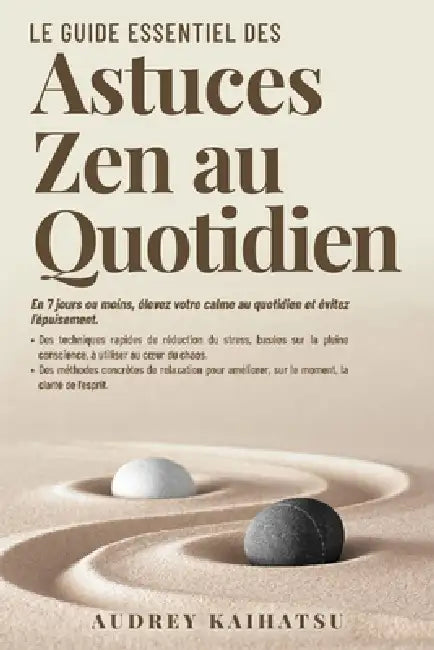 Le Guide essentiel des astuces zen au quotidien: En 7 jours (ou moins), élevez votre calme au quotidien et évitez l'épuisement. Des techniques rapides by Audrey Kaihatsu