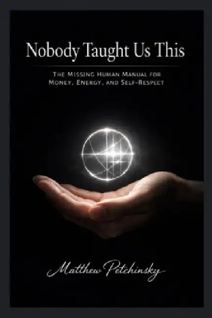 Nobody Taught Us This: The Missing Human Manual for Money, Energy, and Self-Respect by Matthew Petchinsky