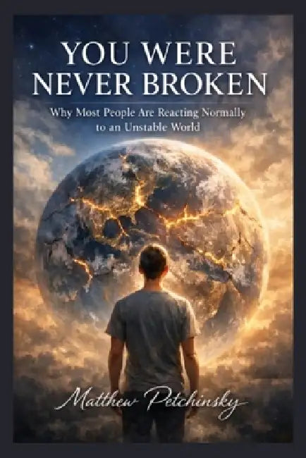 You Were Never Broken: Why Most People Are Reacting Normally to an Unstable World by Matthew Petchinsky